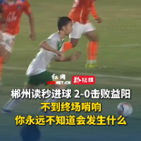 视频｜益阳0-2郴州：不到终场哨响，你永远不知道会发生什么