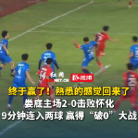 视频｜终于赢啦！娄底队2-0击败怀化队，迎来湘超首胜