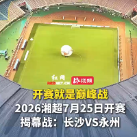 视频丨7月25日长沙VS永州！湘超官宣2026揭幕战对阵