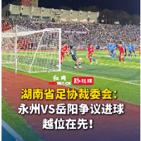 视频｜省足协裁决认定：永州VS岳阳比赛进球者“处于‌越位位置‌”