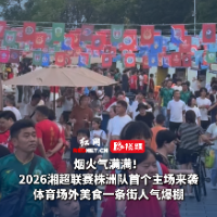 视频｜湘超来啦！株洲市体育中心场外烟火气拉满