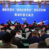 视频 | 湖南省落实“谁执法谁普法”普法责任制现场经验交流会召开