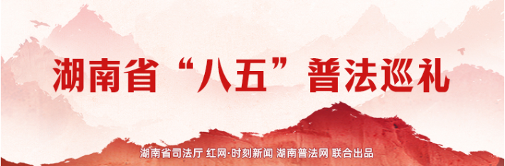 专题 | 湖南省“八五”普法巡礼