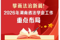 擘画法治新篇！2026年湖南省法学会工作重点布局