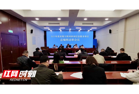 湖南省网信办召开2021年度省属重点互联网新闻信息服务单位总编辑述职会议