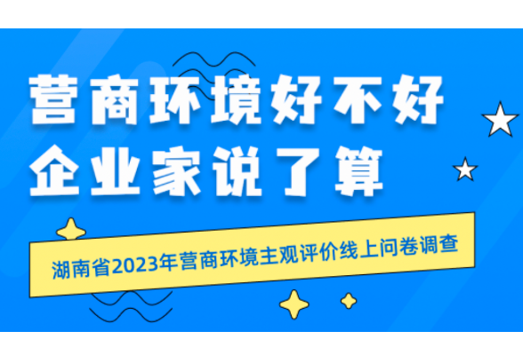 等你来评，湖南省2023年营商环境主观评价线上问卷调查正式启动