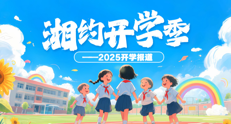 专题丨湘约开学季——2025开学报道