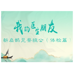 我的医生朋友丨新扁鹊见蔡桓公（体检篇）
