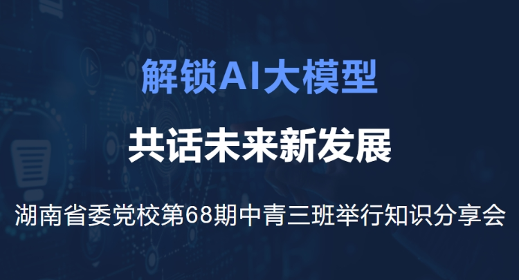 解锁AI大模型 共话未来新发展｜湖南省委党校第68期中青三班举行知识分享会