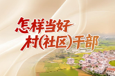 “怎样当好村（社区）干部”系列微课程 | 从“干部干、群众看”到“大家一起干” 
