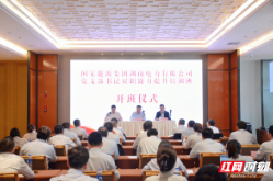 国家能源集团湖南电力有限公司党支部书记履职能力提升培训班开班