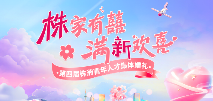 直播丨株家有喜·满“新”欢喜——第四届株洲青年人才集体婚礼
