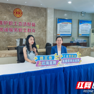 娘家人直播带岗 株洲打造“工会帮就业”免费公益平台