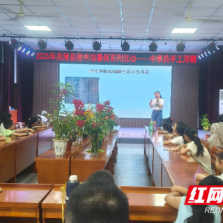 炎陵县图书馆举办“传承炎帝文化 寻觅非遗手工”暑期系列活动