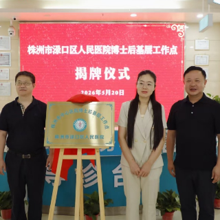 渌口区人民医院博士后基层工作点揭牌