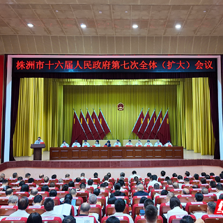 快讯丨株洲市十六届人民政府第七次全体（扩大）会议召开