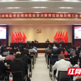 株洲市市场监管局召开党史学习教育专题宣讲暨工作推进会