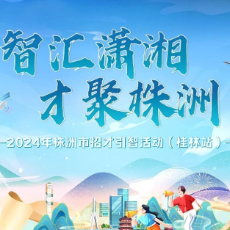 2024年株洲市招才引智活动（桂林站）上线