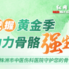 长图丨把握黄金季 株洲市中医伤科医院守护您的骨
