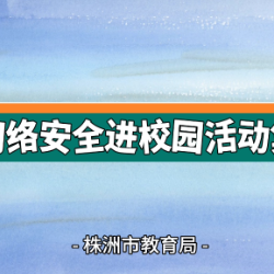 视频丨株洲市教育局开展网络安全进校园活动