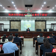 科技青年话担当 株洲“科技青年干部说”锤炼干部硬功