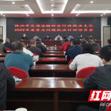 株洲市交通运输综合行政执法支队召开2022年度重点问题执法行为动员会