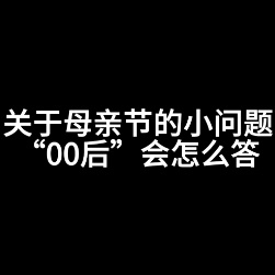 视频丨关于母亲节的小问题  “00后”会怎么答？
