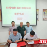 炎陵饲料蛋白浓缩项目签约 总投资5.8亿元