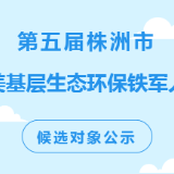 第五届“株洲市最美基层生态环保铁军人物”候选对象公示