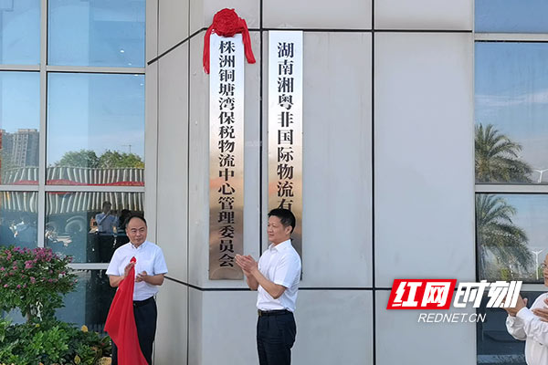 株洲铜塘湾保税物流中心管理委员会揭牌成立