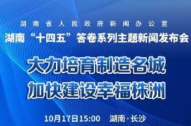 直播预告｜湖南“十四五”答卷系列主题新闻发布会：大力培育制造名城 加快建设幸福株洲