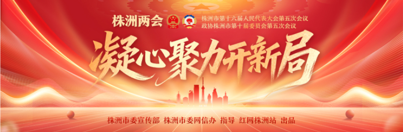 专题丨凝心聚力开新局——株洲两会（2025年12月）