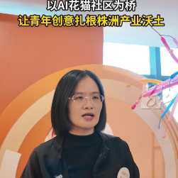 视频丨汤霞玲：以AI花猫社区为桥 让青年创意扎根株洲产业沃土