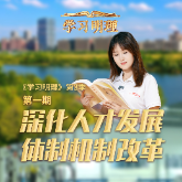 《学习明理》第3季第一期丨深化人才发展体制机制改革