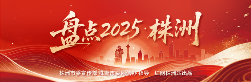 专题丨盘点2025·株洲