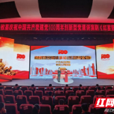 攸县：创排舞台讲演剧 党史学习教育有“新” 更走“心”