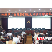 株洲市二医院举办长沙医学院2023级见习班开学典礼