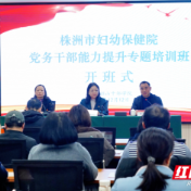 株洲市妇幼保健院举办党务干部能力提升专题培训班
