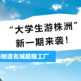 端午假期“大学生游株洲”来袭，探秘制造名城超级工厂