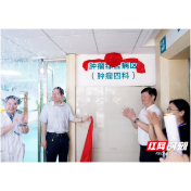 打造学科建设新高地 株洲市二医院肿瘤四科开科运行