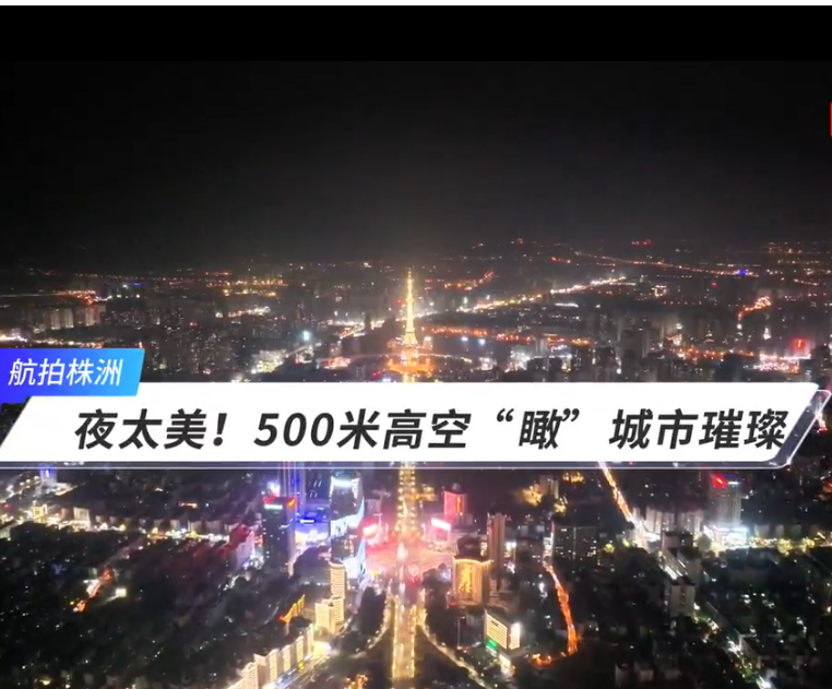 航拍株洲丨夜太美！500米高空“瞰”城市璀璨