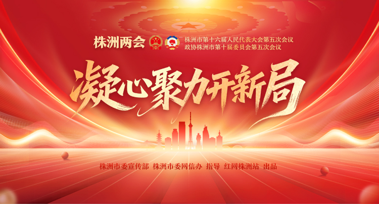 专题丨凝心聚力开新局——株洲两会（2025年12月）
