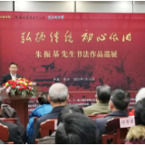 “弘扬传统,初心依旧”朱振基先生书法作品巡展在长沙开幕