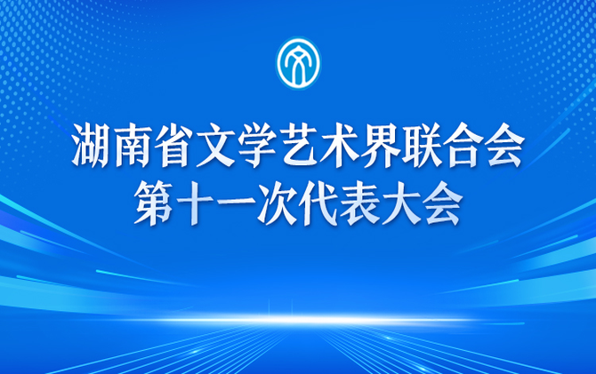 专题丨湖南省文联第十一次代表大会