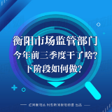 一图看懂 | 衡阳市场监管部门今年前三季度干了啥？下阶段如何做？