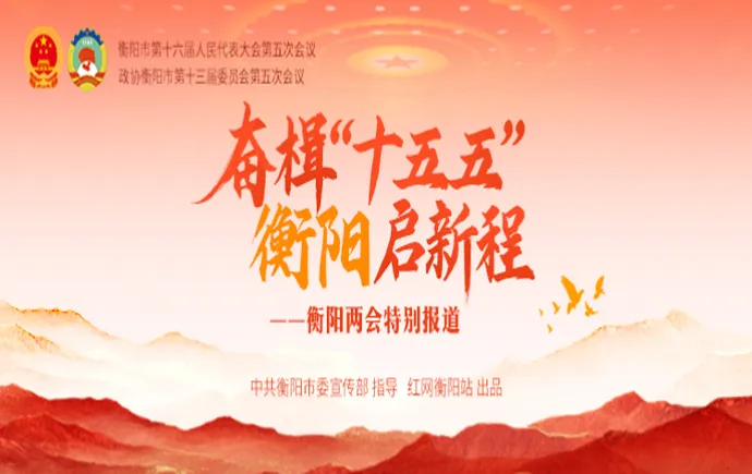 专题｜奋楫 “十五五”・衡阳启新程 ——衡阳两会特别报道