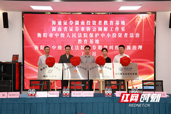 全国首创!衡阳市中级人民法院海通证券湖南投资者教育基地正式揭牌运营