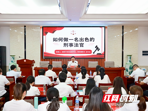 如何做一名出色的刑事法官？衡阳中院资深法官传道授业
