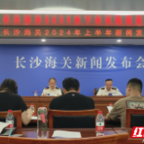 长沙海关：2024年上半年湖南外贸进出口总值 2822.6亿元，列全国第17位