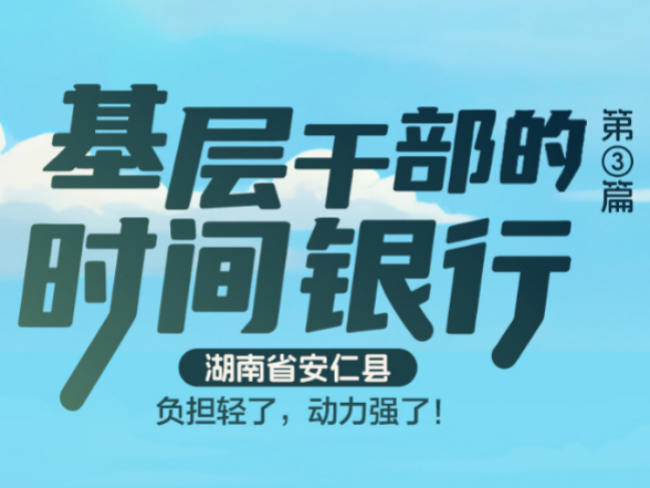 基层干部的时间银行③丨安仁县：负担轻了，动力强了！